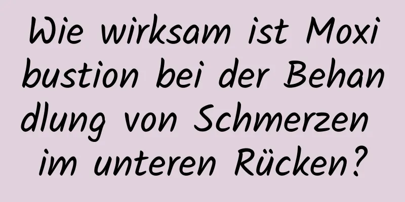 Wie wirksam ist Moxibustion bei der Behandlung von Schmerzen im unteren Rücken?