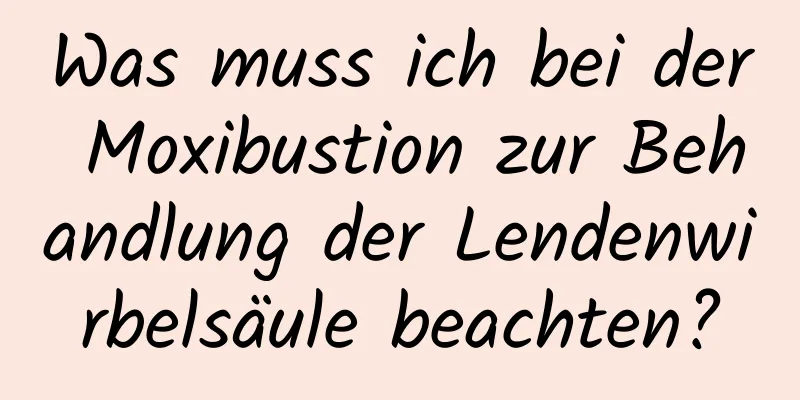 Was muss ich bei der Moxibustion zur Behandlung der Lendenwirbelsäule beachten?