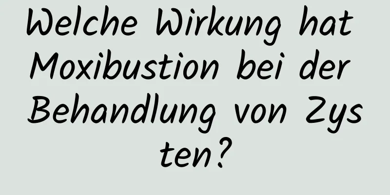 Welche Wirkung hat Moxibustion bei der Behandlung von Zysten?