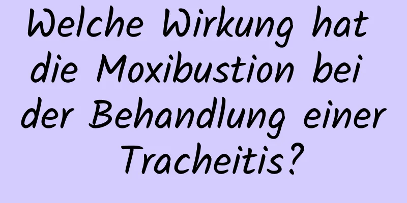 Welche Wirkung hat die Moxibustion bei der Behandlung einer Tracheitis?