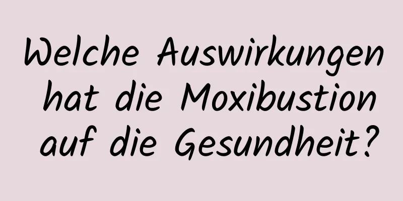 Welche Auswirkungen hat die Moxibustion auf die Gesundheit?