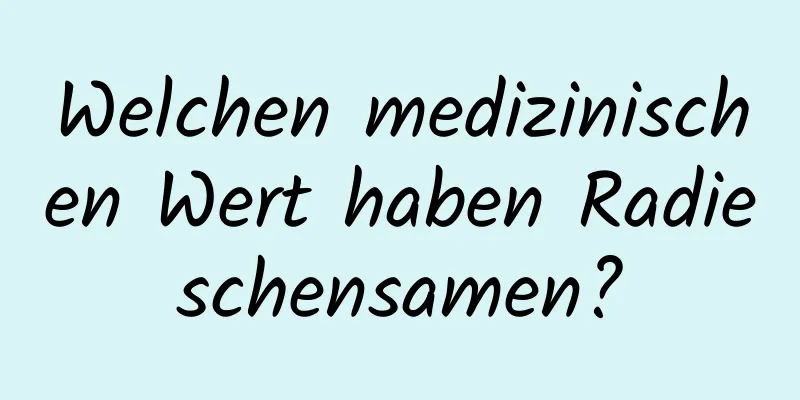 Welchen medizinischen Wert haben Radieschensamen?