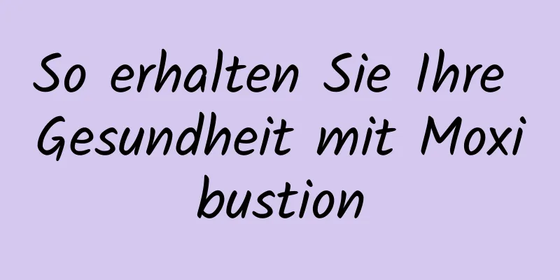 So erhalten Sie Ihre Gesundheit mit Moxibustion