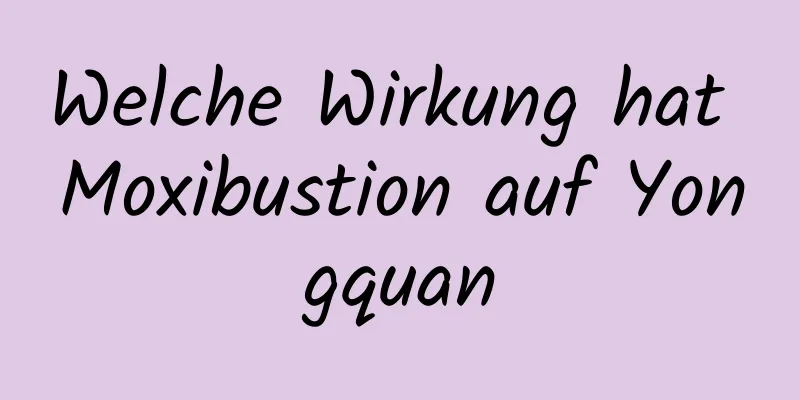 Welche Wirkung hat Moxibustion auf Yongquan