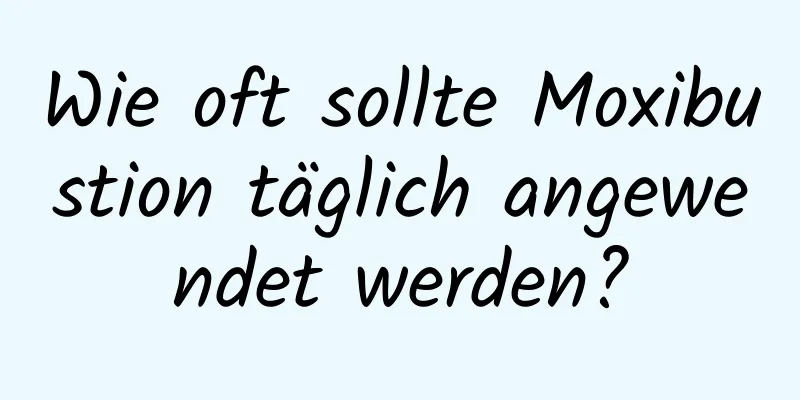 Wie oft sollte Moxibustion täglich angewendet werden?