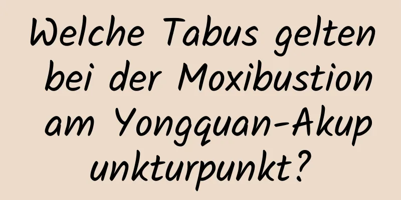 Welche Tabus gelten bei der Moxibustion am Yongquan-Akupunkturpunkt?