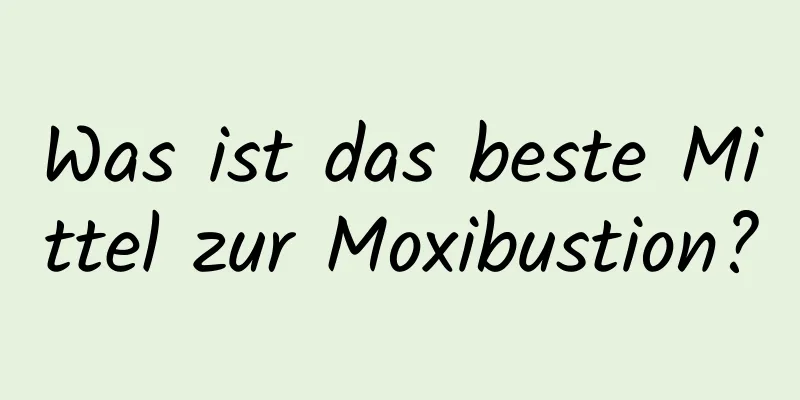 Was ist das beste Mittel zur Moxibustion?