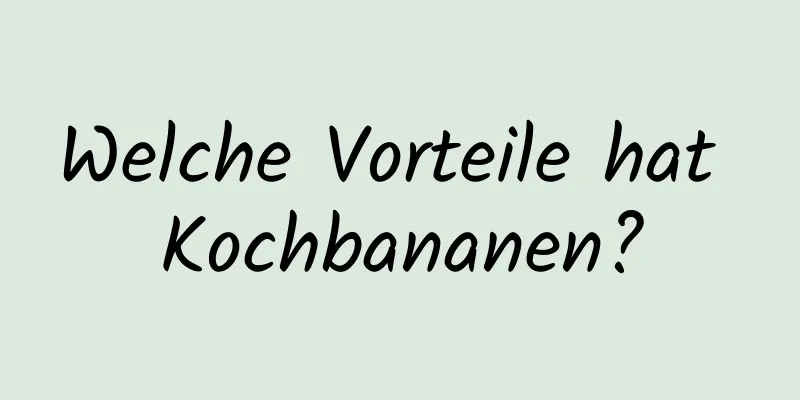 Welche Vorteile hat Kochbananen?