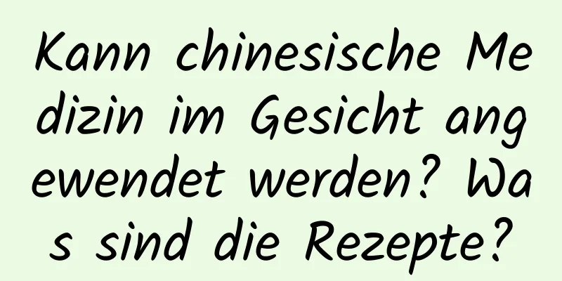 Kann chinesische Medizin im Gesicht angewendet werden? Was sind die Rezepte?