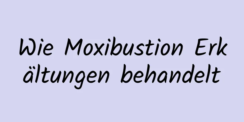 Wie Moxibustion Erkältungen behandelt