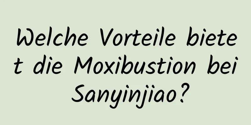 Welche Vorteile bietet die Moxibustion bei Sanyinjiao?