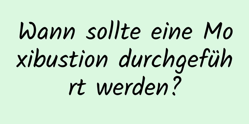 Wann sollte eine Moxibustion durchgeführt werden?