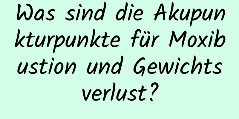 Was sind die Akupunkturpunkte für Moxibustion und Gewichtsverlust?