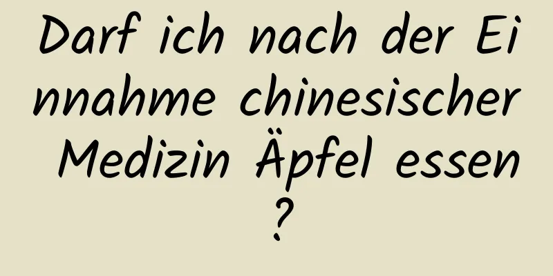 Darf ich nach der Einnahme chinesischer Medizin Äpfel essen?