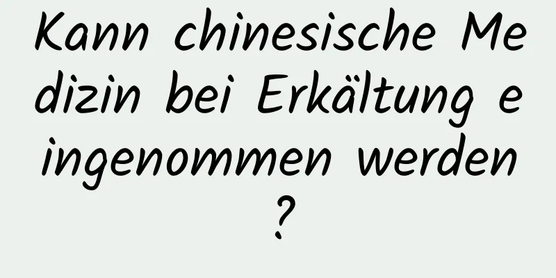 Kann chinesische Medizin bei Erkältung eingenommen werden?