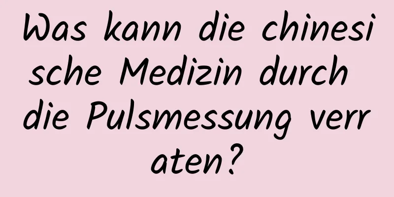 Was kann die chinesische Medizin durch die Pulsmessung verraten?