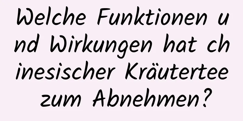 Welche Funktionen und Wirkungen hat chinesischer Kräutertee zum Abnehmen?