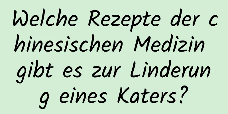 Welche Rezepte der chinesischen Medizin gibt es zur Linderung eines Katers?