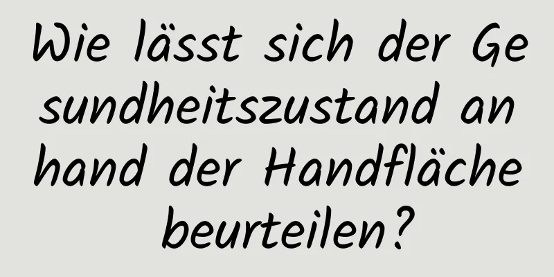 Wie lässt sich der Gesundheitszustand anhand der Handfläche beurteilen?