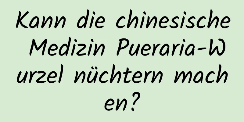 Kann die chinesische Medizin Pueraria-Wurzel nüchtern machen?