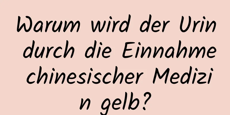 Warum wird der Urin durch die Einnahme chinesischer Medizin gelb?