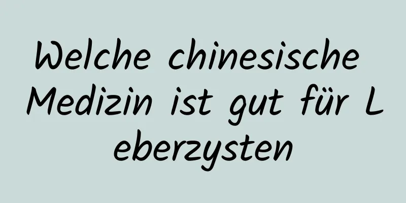 Welche chinesische Medizin ist gut für Leberzysten