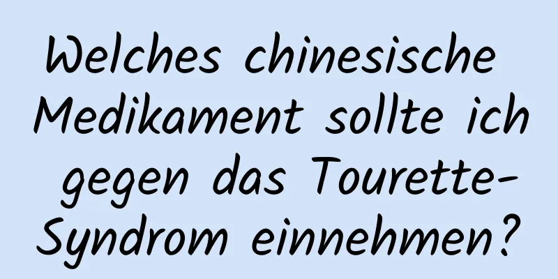 Welches chinesische Medikament sollte ich gegen das Tourette-Syndrom einnehmen?