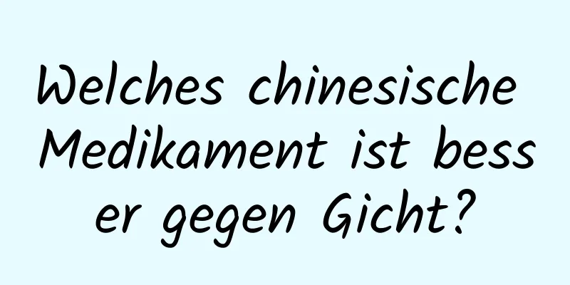 Welches chinesische Medikament ist besser gegen Gicht?