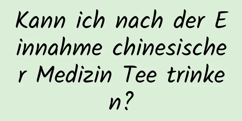 Kann ich nach der Einnahme chinesischer Medizin Tee trinken?