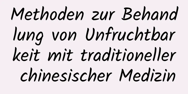 Methoden zur Behandlung von Unfruchtbarkeit mit traditioneller chinesischer Medizin