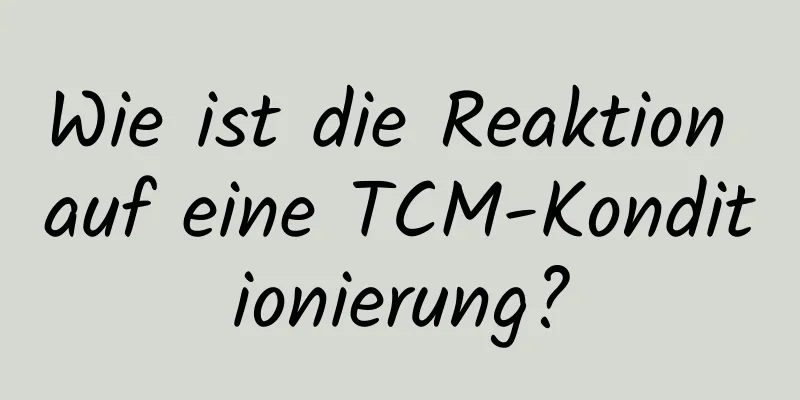 Wie ist die Reaktion auf eine TCM-Konditionierung?