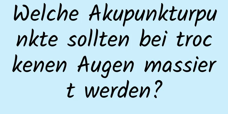 Welche Akupunkturpunkte sollten bei trockenen Augen massiert werden?