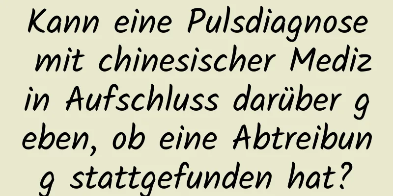 Kann eine Pulsdiagnose mit chinesischer Medizin Aufschluss darüber geben, ob eine Abtreibung stattgefunden hat?