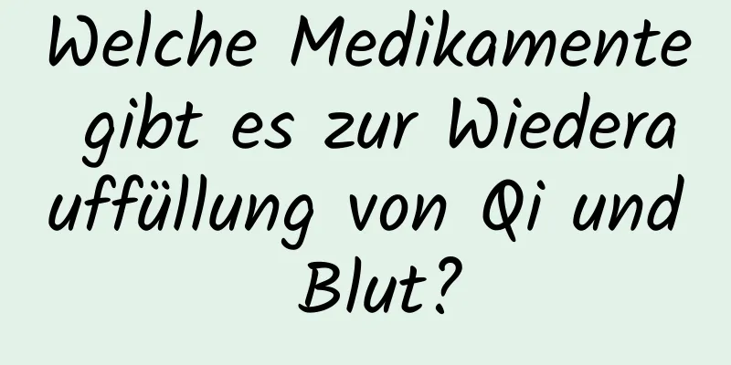 Welche Medikamente gibt es zur Wiederauffüllung von Qi und Blut?