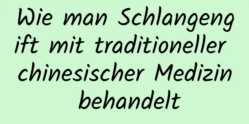 Wie man Schlangengift mit traditioneller chinesischer Medizin behandelt