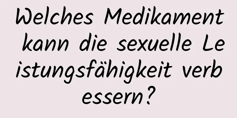 Welches Medikament kann die sexuelle Leistungsfähigkeit verbessern?