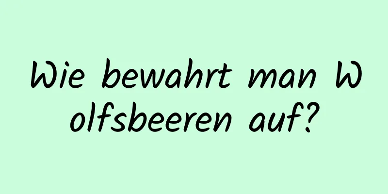 Wie bewahrt man Wolfsbeeren auf?