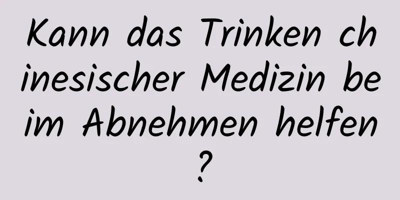 Kann das Trinken chinesischer Medizin beim Abnehmen helfen?