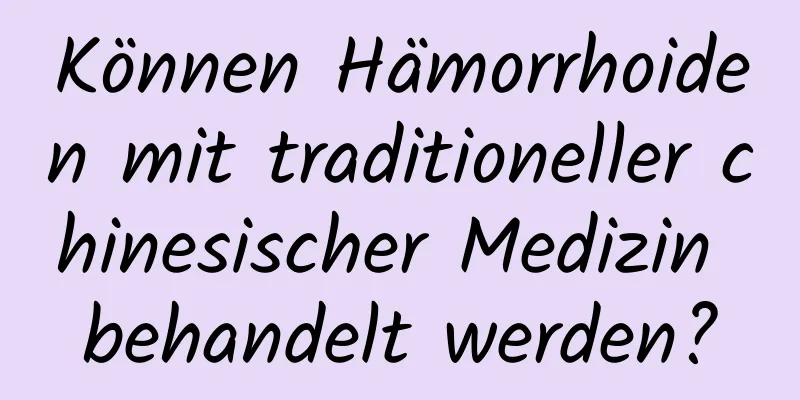 Können Hämorrhoiden mit traditioneller chinesischer Medizin behandelt werden?