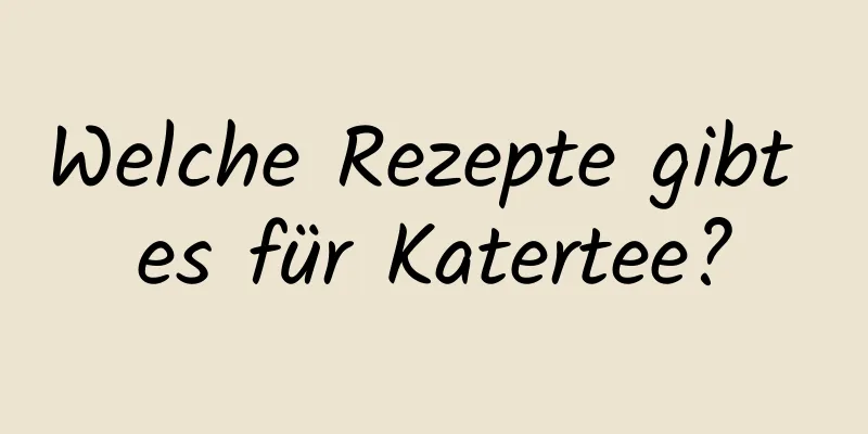 Welche Rezepte gibt es für Katertee?