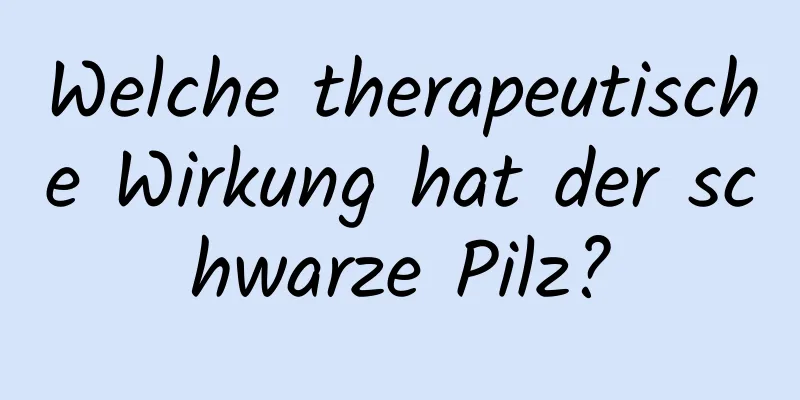 Welche therapeutische Wirkung hat der schwarze Pilz?