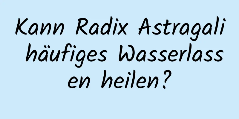 Kann Radix Astragali häufiges Wasserlassen heilen?