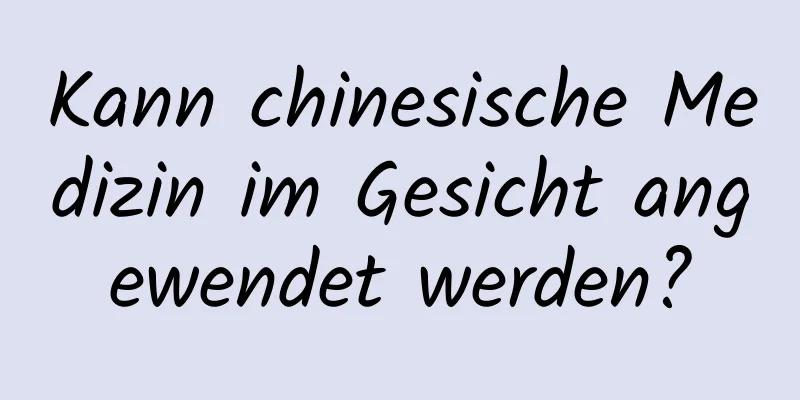 Kann chinesische Medizin im Gesicht angewendet werden?