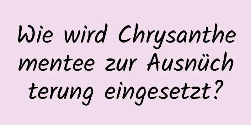 Wie wird Chrysanthementee zur Ausnüchterung eingesetzt?