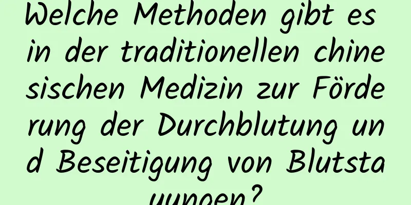 Welche Methoden gibt es in der traditionellen chinesischen Medizin zur Förderung der Durchblutung und Beseitigung von Blutstauungen?