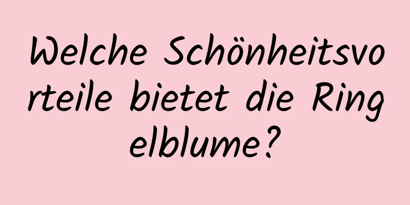 Welche Schönheitsvorteile bietet die Ringelblume?