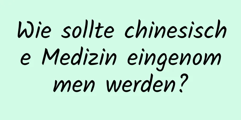 Wie sollte chinesische Medizin eingenommen werden?