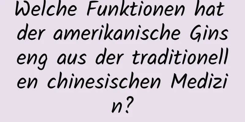 Welche Funktionen hat der amerikanische Ginseng aus der traditionellen chinesischen Medizin?