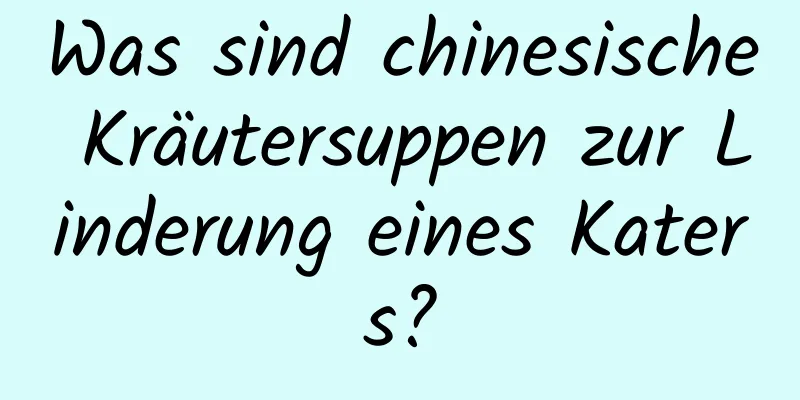 Was sind chinesische Kräutersuppen zur Linderung eines Katers?