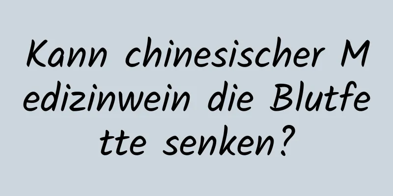 Kann chinesischer Medizinwein die Blutfette senken?